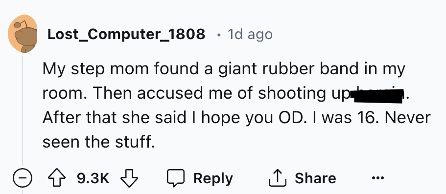 number - Lost_Computer_1808 . 1d ago My step mom found a giant rubber band in my room. Then accused me of shooting up After that she said I hope you Od. I was 16. Never seen the stuff. >